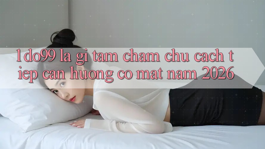 1. DO99 Là Gì? Tầm Chăm chú Cách tiếp cận Hướng Có mặt Năm 2026