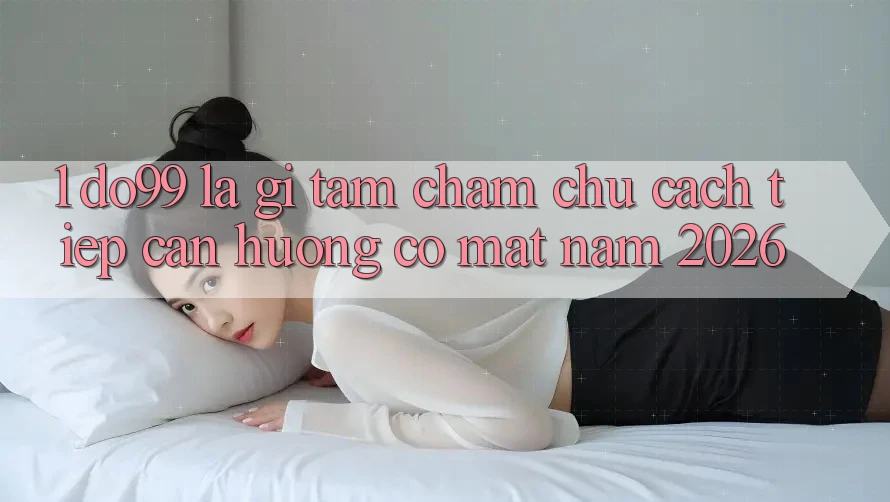 1. DO99 Là Gì? Tầm Chăm chú Cách tiếp cận Hướng Có mặt Năm 2026