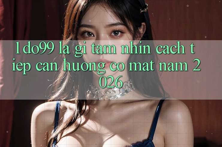 1. DO99 Là Gì? Tầm Nhìn Cách tiếp cận Hướng Có mặt Năm 2026