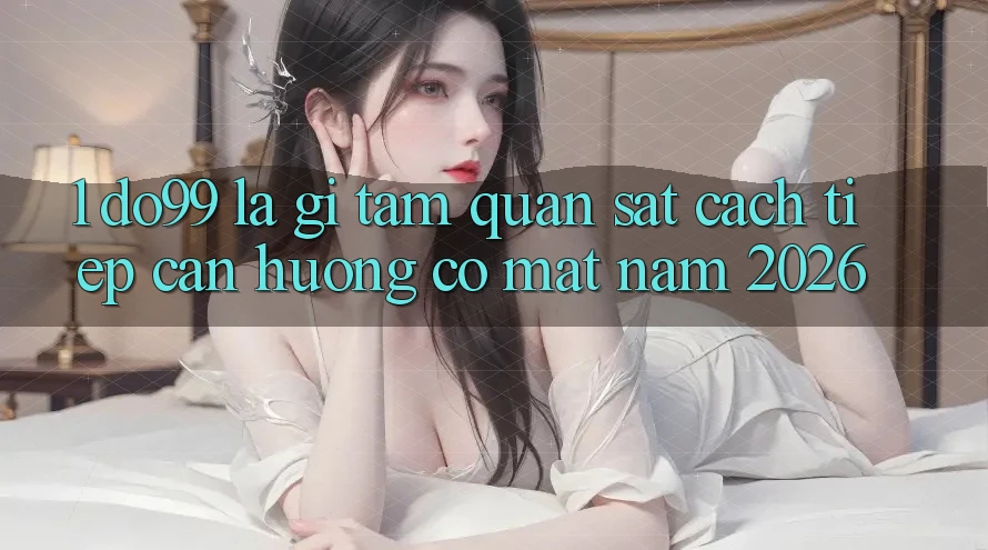 1. DO99 Là Gì? Tầm Quan sát Cách tiếp cận Hướng Có mặt Năm 2026 1. DO99 Là Gì? Tầm Quan sát Cách tiếp cận Hướng Có mặt Năm 2026