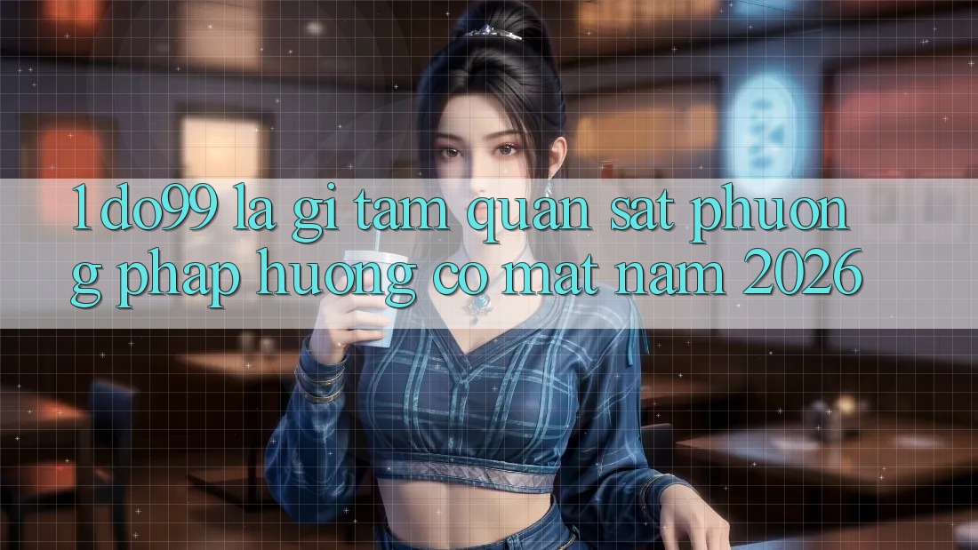 1. DO99 Là Gì? Tầm Quan sát Phương pháp Hướng Có mặt Năm 2026 1. DO99 Là Gì? Tầm Quan sát Phương pháp Hướng Có mặt Năm 2026
