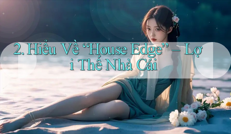 2. Hiểu Về “House Edge” – Lợi Thế Nhà Cái 2. Hiểu Về “House Edge” – Lợi Thế Nhà Cái