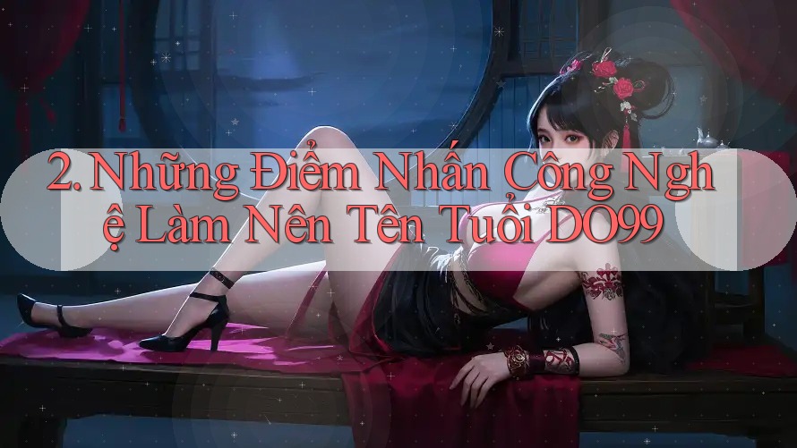 2. Những Điểm Nhấn Công Nghệ Làm Nên Tên Tuổi DO99
