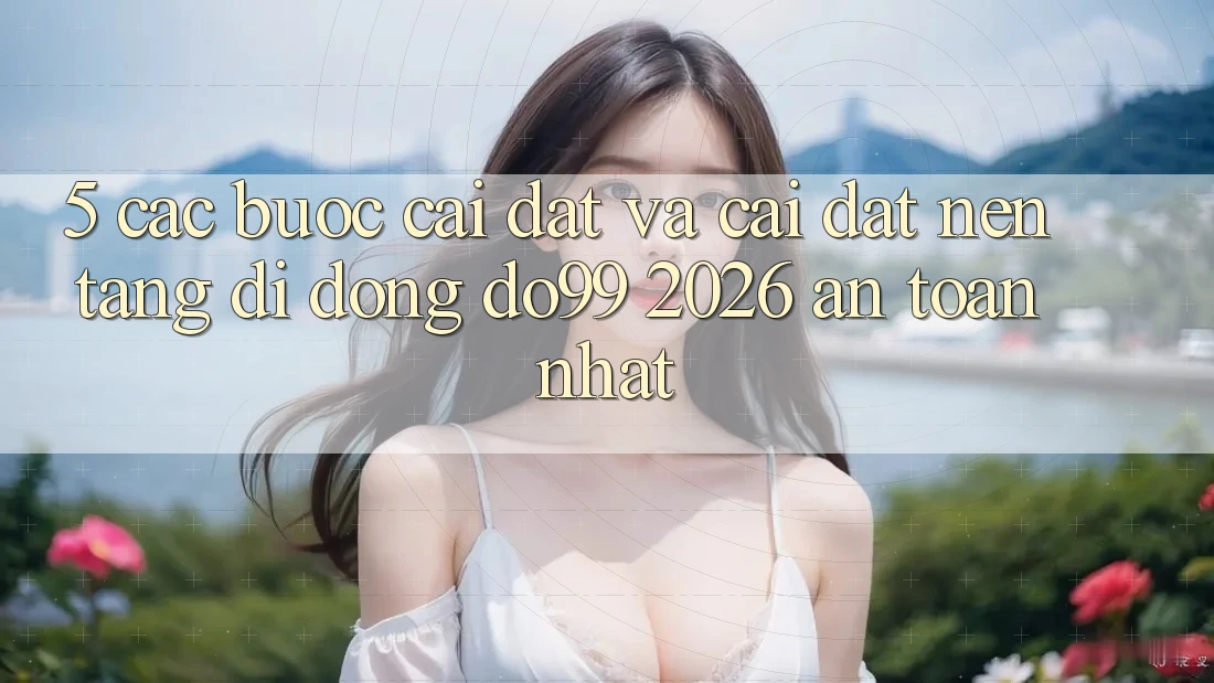 5. Các bước Cài đặt Và Cài Đặt Nền tảng di động DO99 2026 An Toàn Nhất
