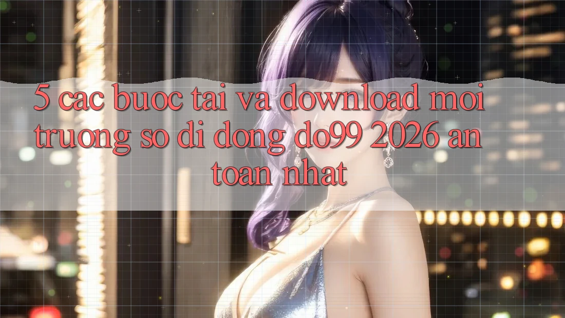 5. Các bước Tải Và Download Môi trường số di động DO99 2026 An Toàn Nhất 5. Các bước Tải Và Download Môi trường số di động DO99 2026 An Toàn Nhất