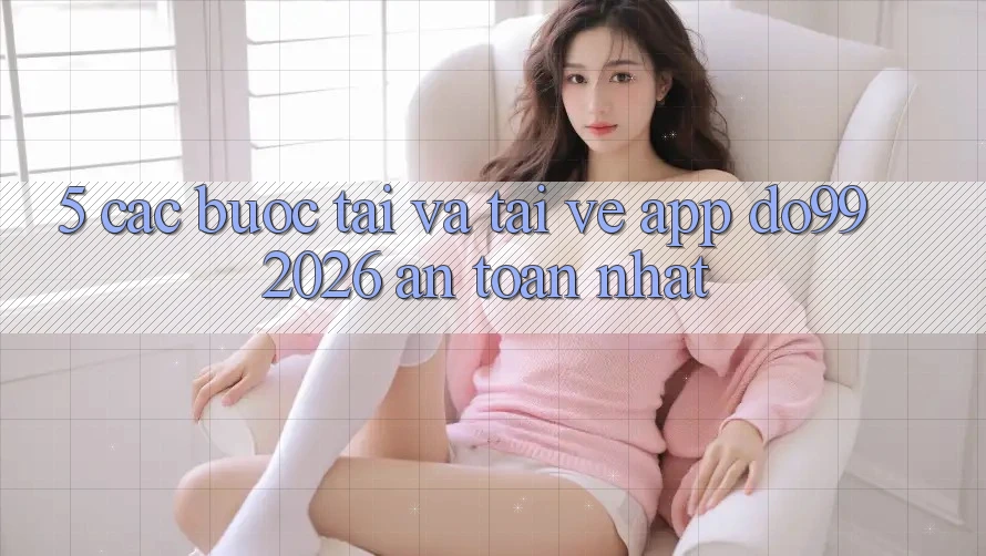 5. Các bước Tải Và Tải về App DO99 2026 An Toàn Nhất 5. Các bước Tải Và Tải về App DO99 2026 An Toàn Nhất