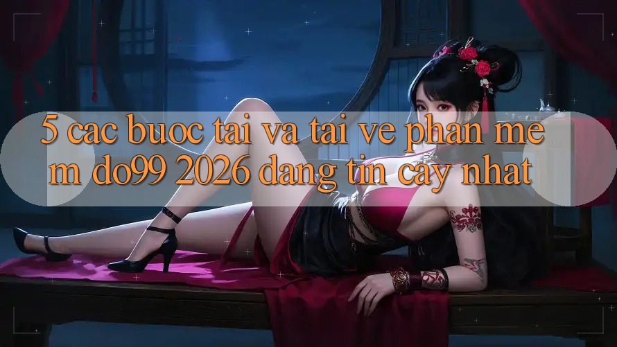 5. Các bước Tải Và Tải về Phần mềm DO99 2026 Đáng tin cậy Nhất