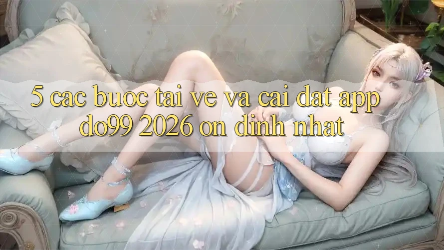 5. Các bước Tải về Và Cài Đặt App DO99 2026 Ổn định Nhất