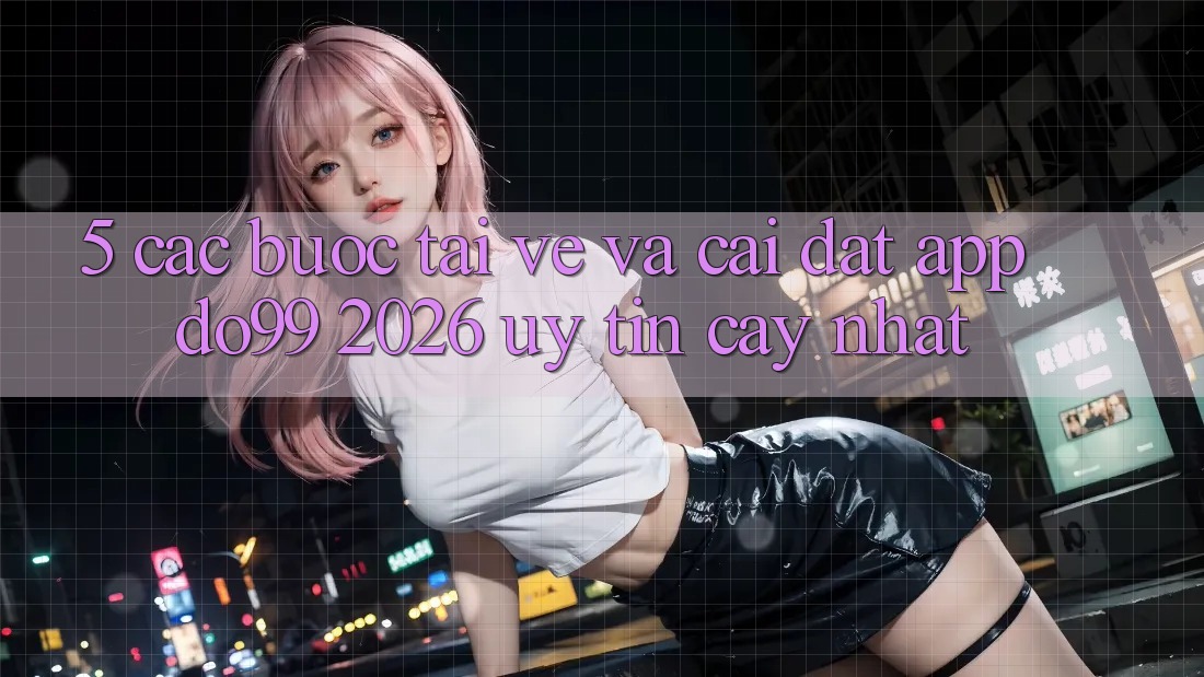 5. Các bước Tải về Và Cài Đặt App DO99 2026 Uy tín cậy Nhất 5. Các bước Tải về Và Cài Đặt App DO99 2026 Uy tín cậy Nhất