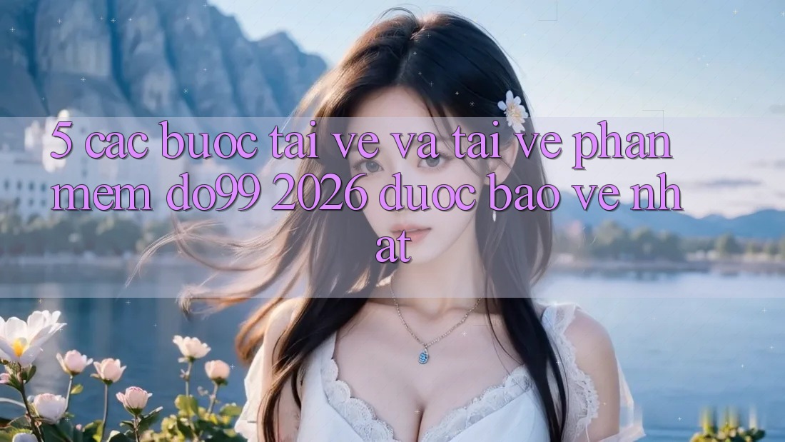 5. Các bước Tải về Và Tải về Phần mềm DO99 2026 Được bảo vệ Nhất