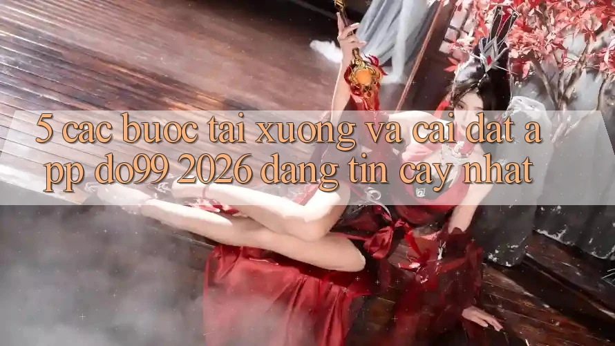 5. Các bước Tải xuống Và Cài Đặt App DO99 2026 Đáng tin cậy Nhất