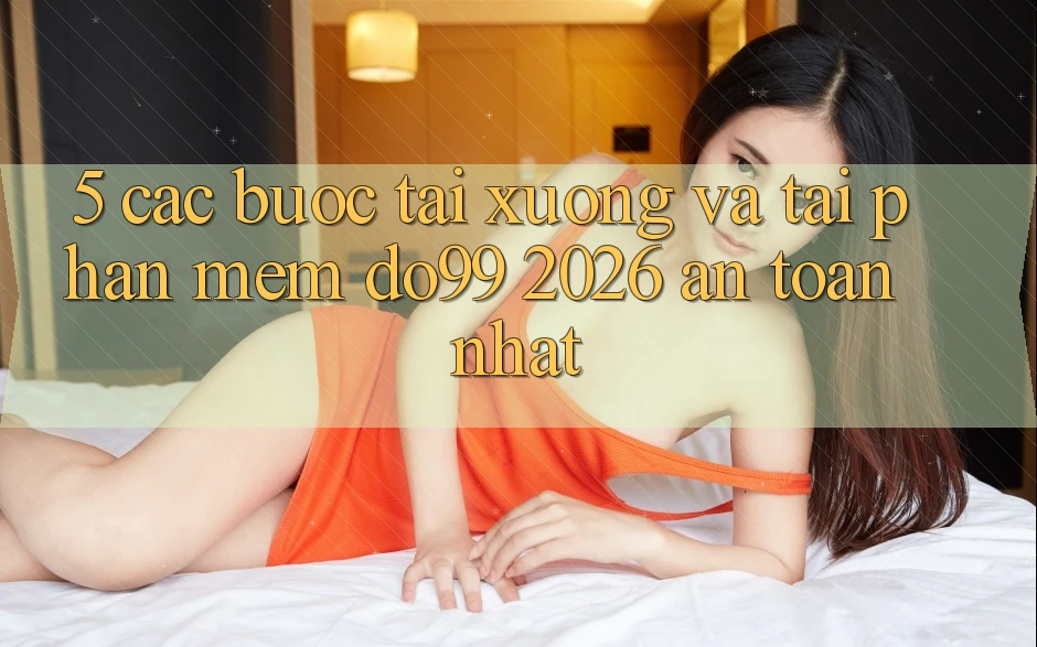 5. Các bước Tải xuống Và Tải Phần mềm DO99 2026 An Toàn Nhất 5. Các bước Tải xuống Và Tải Phần mềm DO99 2026 An Toàn Nhất