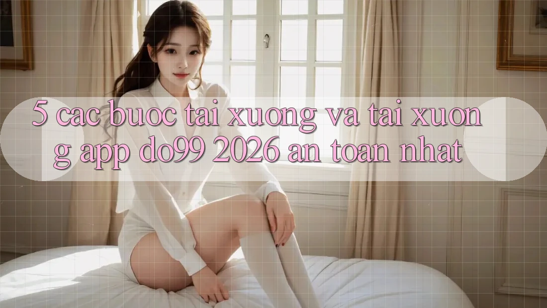 5. Các bước Tải xuống Và Tải xuống App DO99 2026 An Toàn Nhất 5. Các bước Tải xuống Và Tải xuống App DO99 2026 An Toàn Nhất