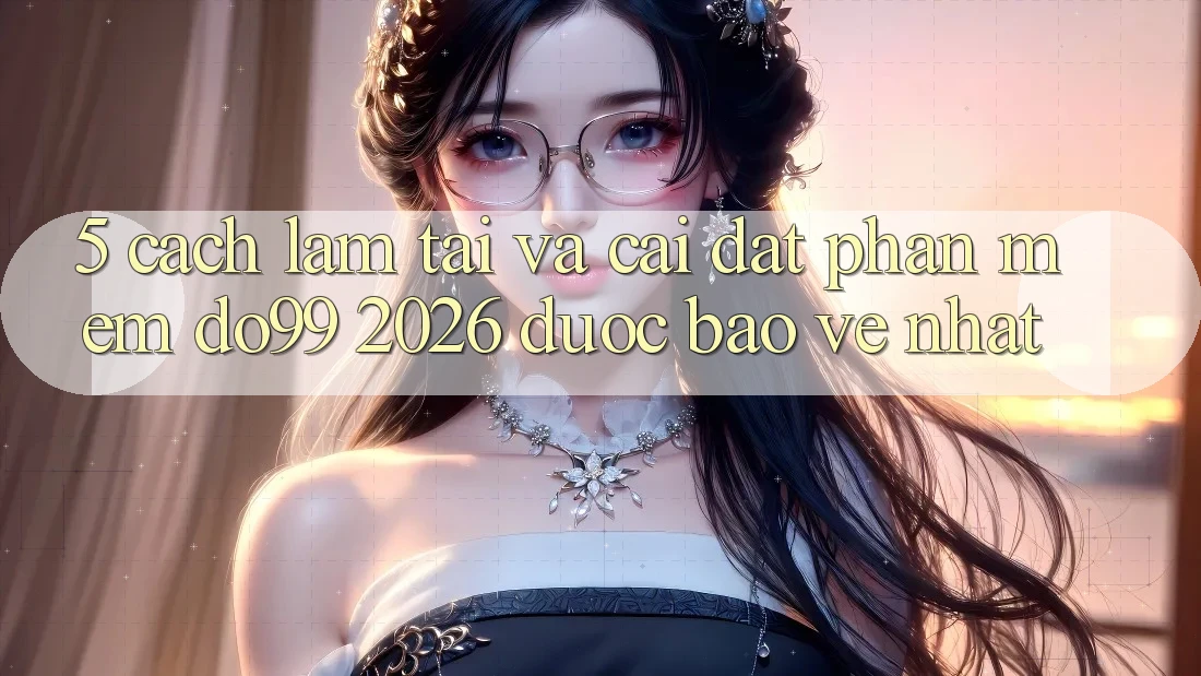 5. Cách làm Tải Và Cài Đặt Phần mềm DO99 2026 Được bảo vệ Nhất