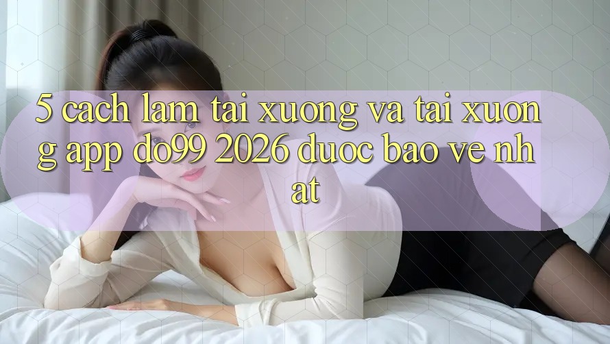 5. Cách làm Tải xuống Và Tải xuống App DO99 2026 Được bảo vệ Nhất 5. Cách làm Tải xuống Và Tải xuống App DO99 2026 Được bảo vệ Nhất