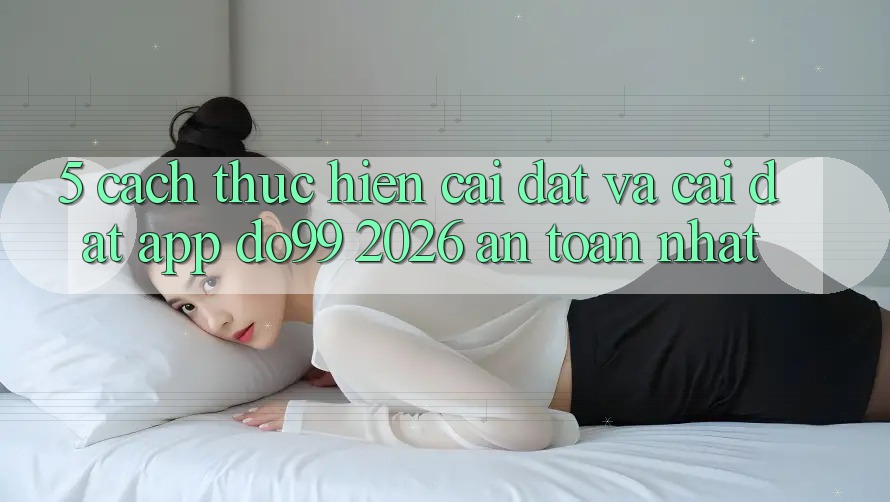 5. Cách thực hiện Cài đặt Và Cài Đặt App DO99 2026 An Toàn Nhất
