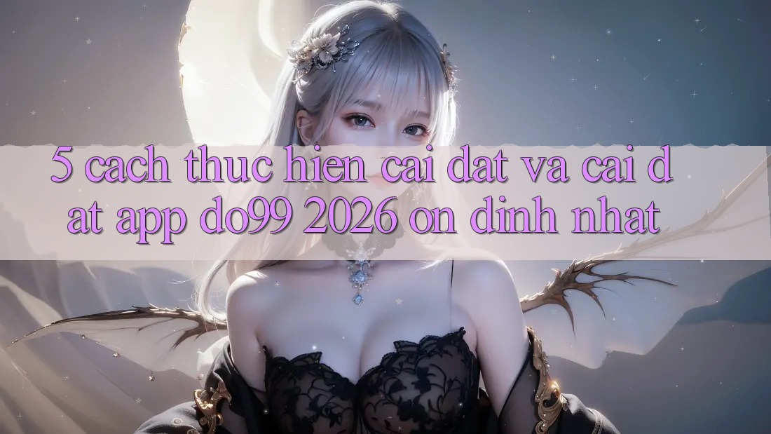 5. Cách thực hiện Cài đặt Và Cài Đặt App DO99 2026 Ổn định Nhất 5. Cách thực hiện Cài đặt Và Cài Đặt App DO99 2026 Ổn định Nhất