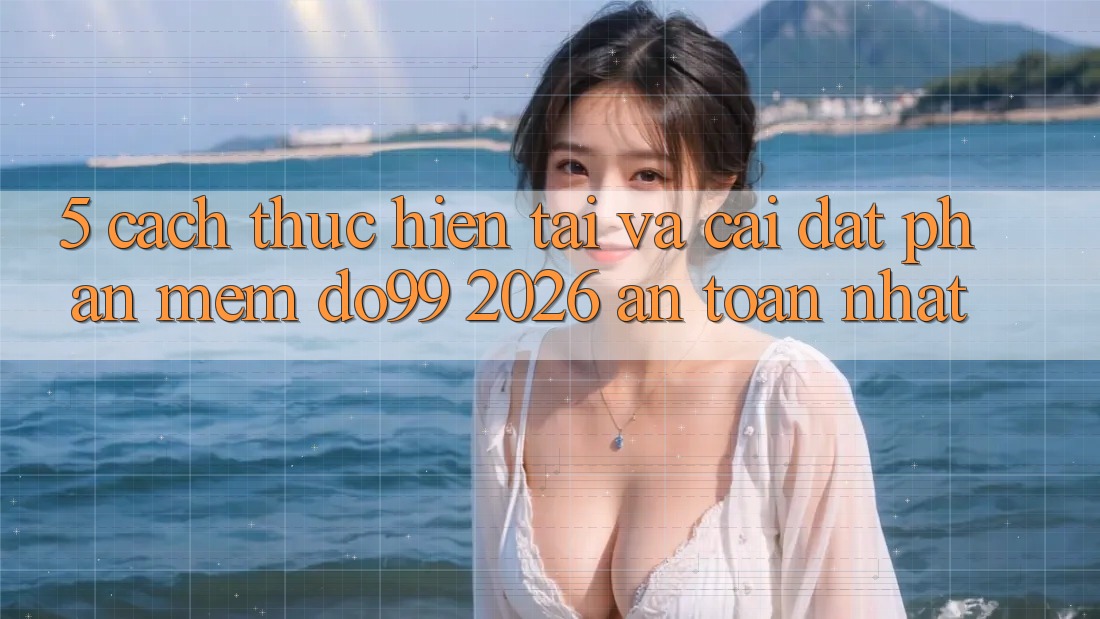 5. Cách thực hiện Tải Và Cài Đặt Phần mềm DO99 2026 An Toàn Nhất