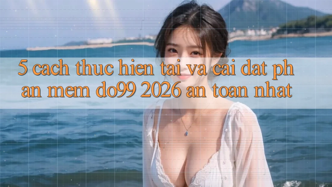 5. Cách thực hiện Tải Và Cài Đặt Phần mềm DO99 2026 An Toàn Nhất 5. Cách thực hiện Tải Và Cài Đặt Phần mềm DO99 2026 An Toàn Nhất
