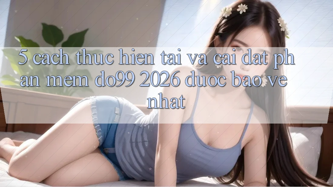 5. Cách thực hiện Tải Và Cài Đặt Phần mềm DO99 2026 Được bảo vệ Nhất