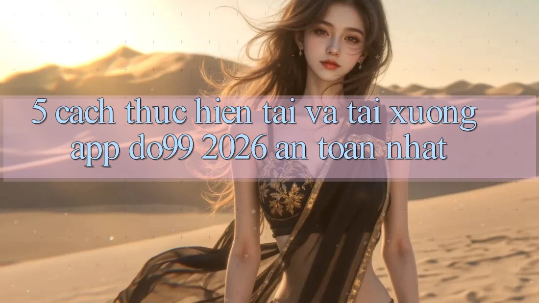 5. Cách thực hiện Tải Và Tải xuống App DO99 2026 An Toàn Nhất 5. Cách thực hiện Tải Và Tải xuống App DO99 2026 An Toàn Nhất
