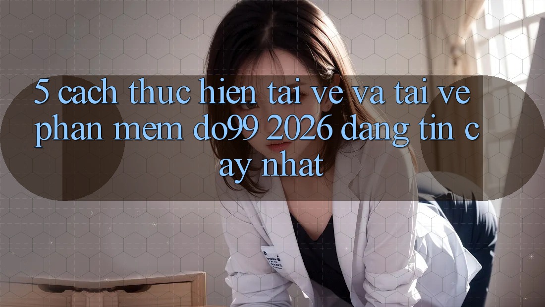 5. Cách thực hiện Tải về Và Tải về Phần mềm DO99 2026 Đáng tin cậy Nhất 5. Cách thực hiện Tải về Và Tải về Phần mềm DO99 2026 Đáng tin cậy Nhất