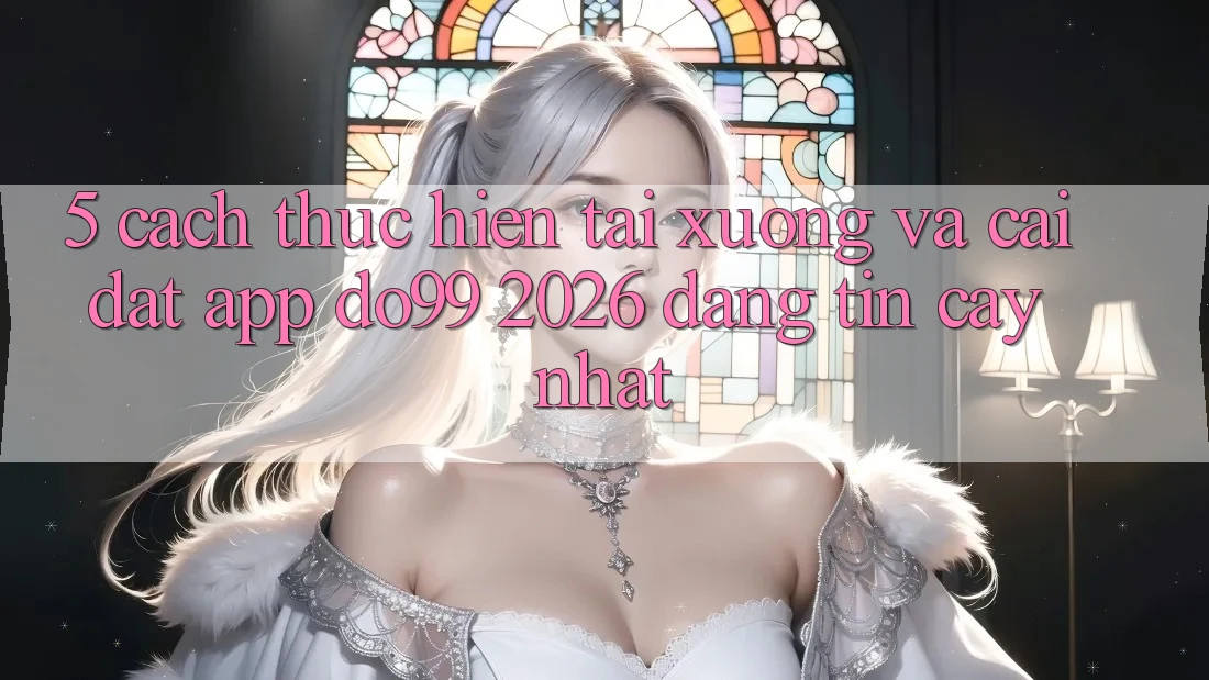 5. Cách thực hiện Tải xuống Và Cài Đặt App DO99 2026 Đáng tin cậy Nhất