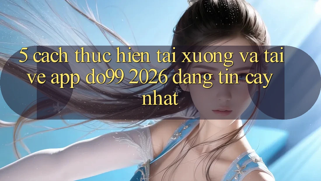 5. Cách thực hiện Tải xuống Và Tải về App DO99 2026 Đáng tin cậy Nhất 5. Cách thực hiện Tải xuống Và Tải về App DO99 2026 Đáng tin cậy Nhất