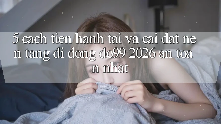 5. Cách tiến hành Tải Và Cài Đặt Nền tảng di động DO99 2026 An Toàn Nhất 5. Cách tiến hành Tải Và Cài Đặt Nền tảng di động DO99 2026 An Toàn Nhất