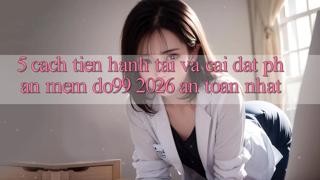 5. Cách tiến hành Tải Và Cài Đặt Phần mềm DO99 2026 An Toàn Nhất