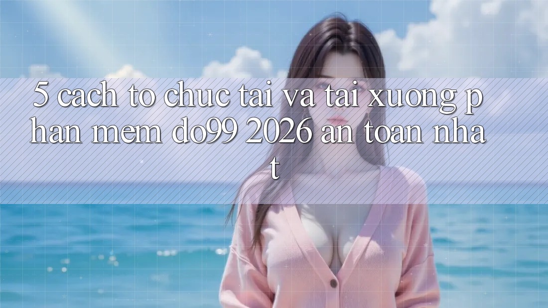 5. Cách tổ chức Tải Và Tải xuống Phần mềm DO99 2026 An Toàn Nhất