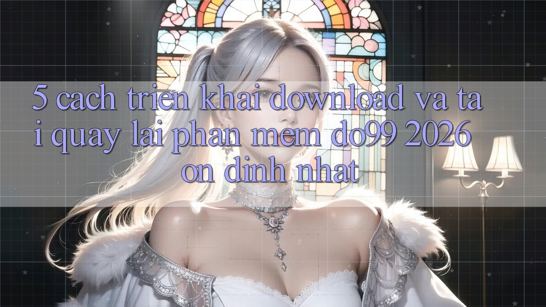 5. Cách triển khai Download Và Tải quay lại Phần mềm DO99 2026 Ổn định Nhất 5. Cách triển khai Download Và Tải quay lại Phần mềm DO99 2026 Ổn định Nhất