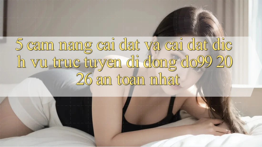 5. Cẩm nang Cài đặt Và Cài Đặt Dịch vụ trực tuyến di động DO99 2026 An Toàn Nhất 5. Cẩm nang Cài đặt Và Cài Đặt Dịch vụ trực tuyến di động DO99 2026 An Toàn Nhất