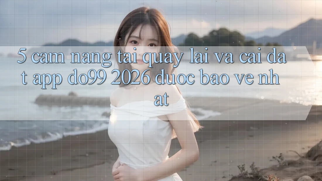 5. Cẩm nang Tải quay lại Và Cài Đặt App DO99 2026 Được bảo vệ Nhất