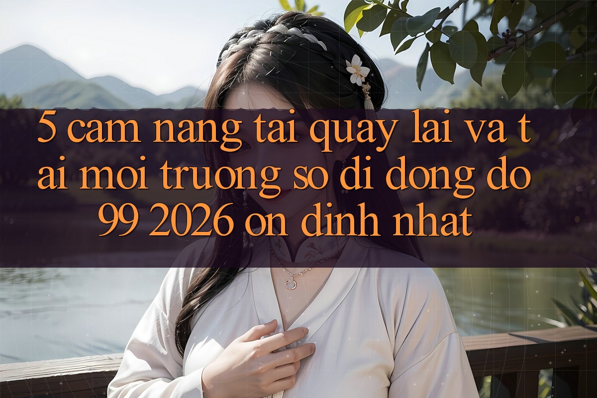 5. Cẩm nang Tải quay lại Và Tải Môi trường số di động DO99 2026 Ổn định Nhất