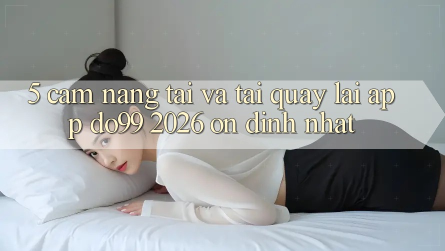 5. Cẩm nang Tải Và Tải quay lại App DO99 2026 Ổn định Nhất 5. Cẩm nang Tải Và Tải quay lại App DO99 2026 Ổn định Nhất