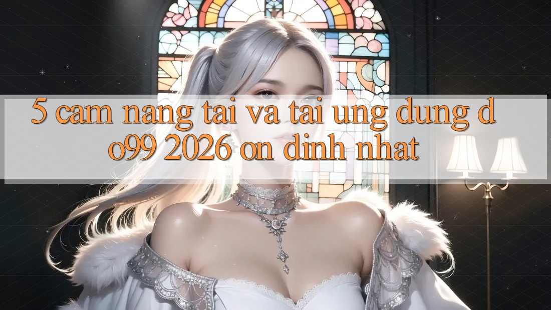 5. Cẩm nang Tải Và Tải Ứng dụng DO99 2026 Ổn định Nhất