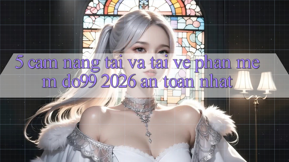 5. Cẩm nang Tải Và Tải về Phần mềm DO99 2026 An Toàn Nhất