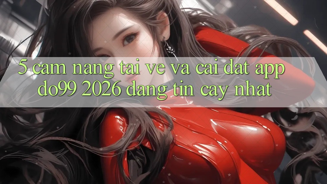 5. Cẩm nang Tải về Và Cài Đặt App DO99 2026 Đáng tin cậy Nhất