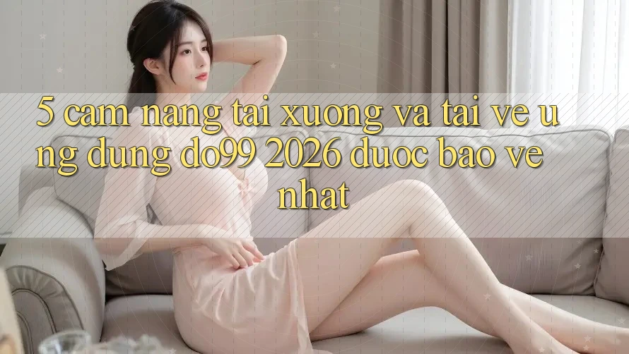 5. Cẩm nang Tải xuống Và Tải về Ứng dụng DO99 2026 Được bảo vệ Nhất 5. Cẩm nang Tải xuống Và Tải về Ứng dụng DO99 2026 Được bảo vệ Nhất
