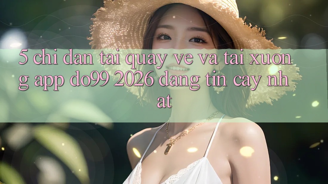 5. Chỉ dẫn Tải quay về Và Tải xuống App DO99 2026 Đáng tin cậy Nhất 5. Chỉ dẫn Tải quay về Và Tải xuống App DO99 2026 Đáng tin cậy Nhất