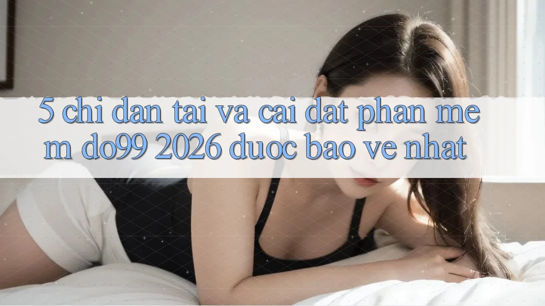 5. Chỉ dẫn Tải Và Cài Đặt Phần mềm DO99 2026 Được bảo vệ Nhất