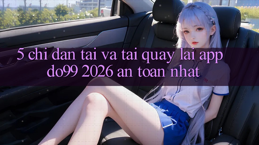 5. Chỉ dẫn Tải Và Tải quay lại App DO99 2026 An Toàn Nhất 5. Chỉ dẫn Tải Và Tải quay lại App DO99 2026 An Toàn Nhất