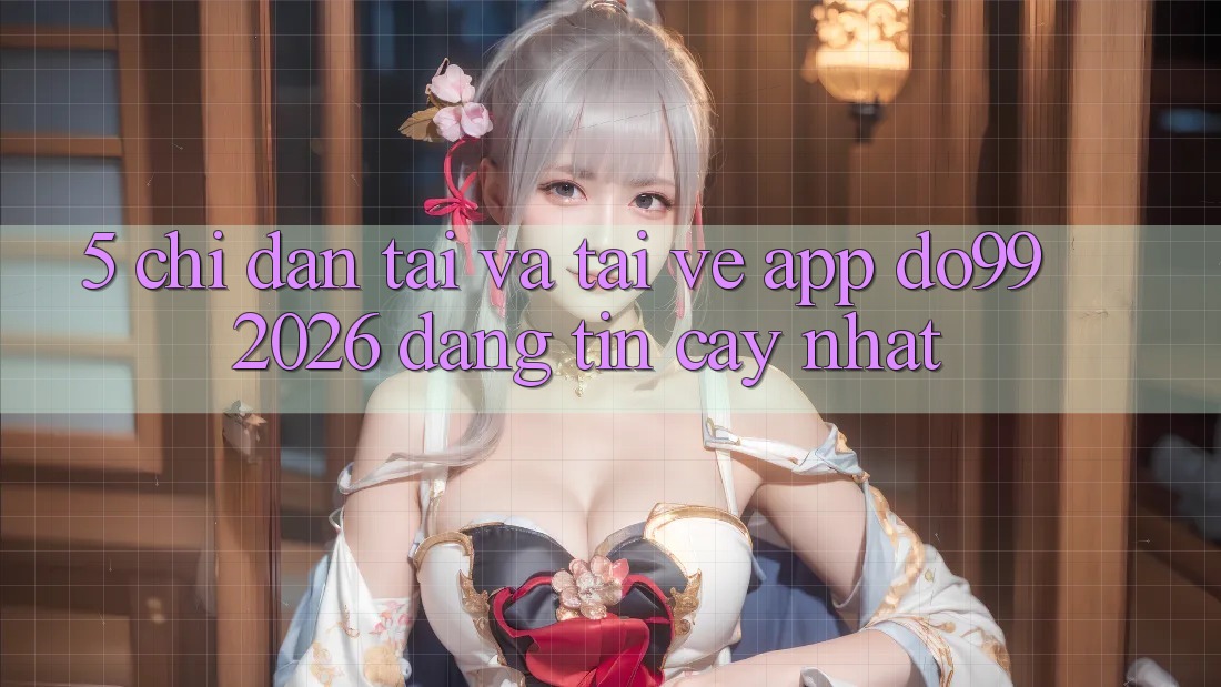 5. Chỉ dẫn Tải Và Tải về App DO99 2026 Đáng tin cậy Nhất