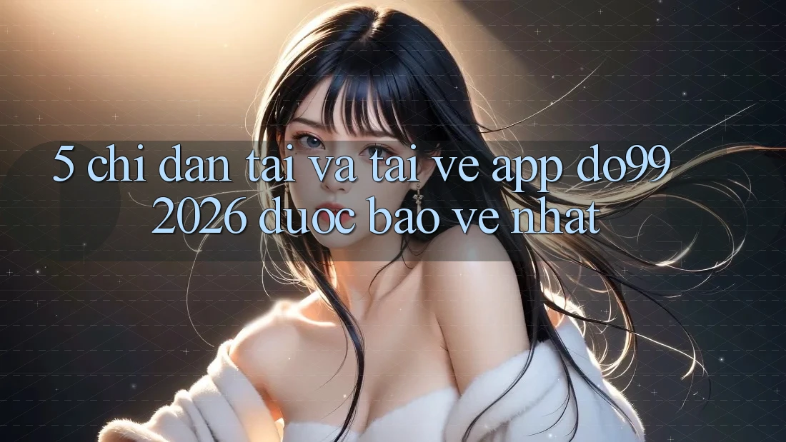 5. Chỉ dẫn Tải Và Tải về App DO99 2026 Được bảo vệ Nhất 5. Chỉ dẫn Tải Và Tải về App DO99 2026 Được bảo vệ Nhất