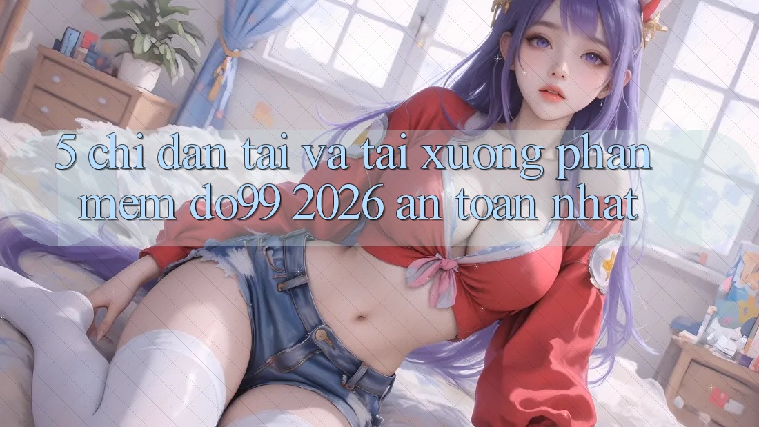 5. Chỉ dẫn Tải Và Tải xuống Phần mềm DO99 2026 An Toàn Nhất