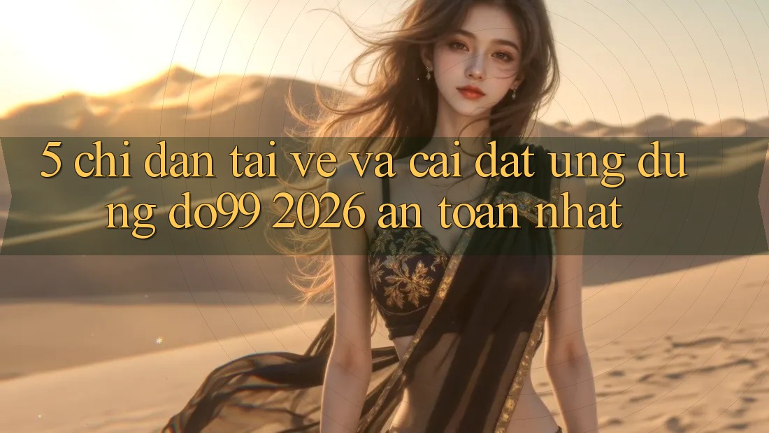 5. Chỉ dẫn Tải về Và Cài Đặt Ứng dụng DO99 2026 An Toàn Nhất 5. Chỉ dẫn Tải về Và Cài Đặt Ứng dụng DO99 2026 An Toàn Nhất