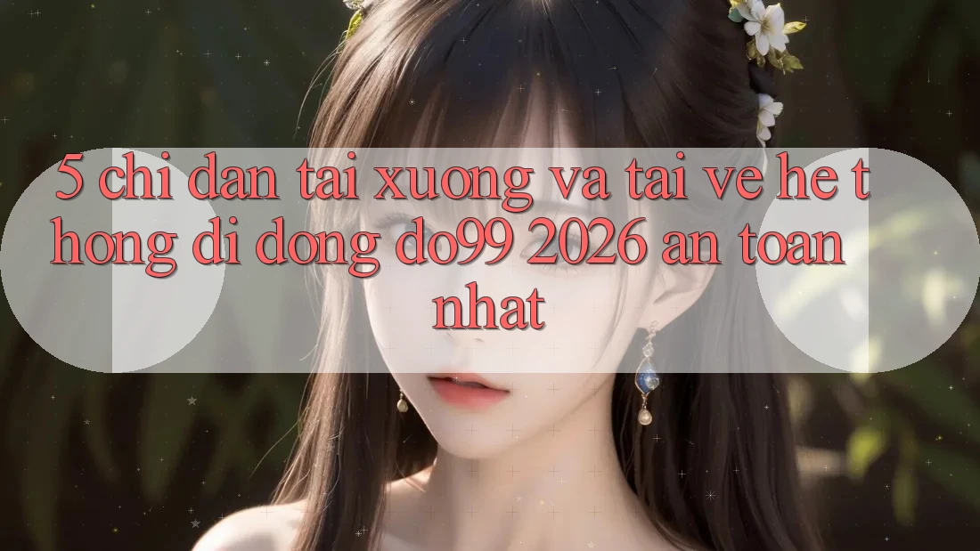 5. Chỉ dẫn Tải xuống Và Tải về Hệ thống di động DO99 2026 An Toàn Nhất