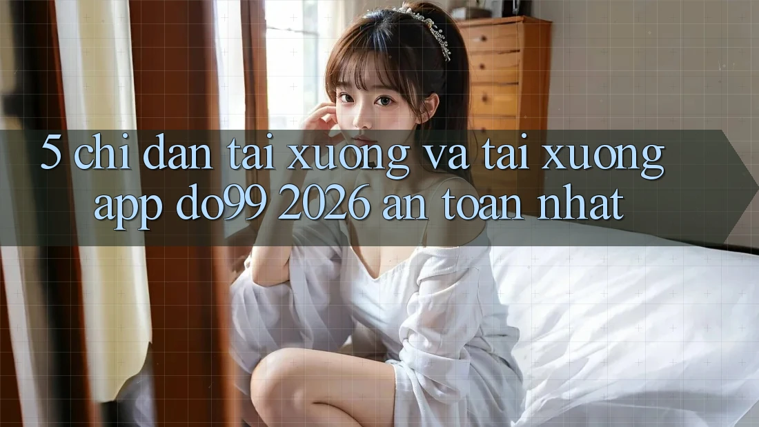 5. Chỉ dẫn Tải xuống Và Tải xuống App DO99 2026 An Toàn Nhất