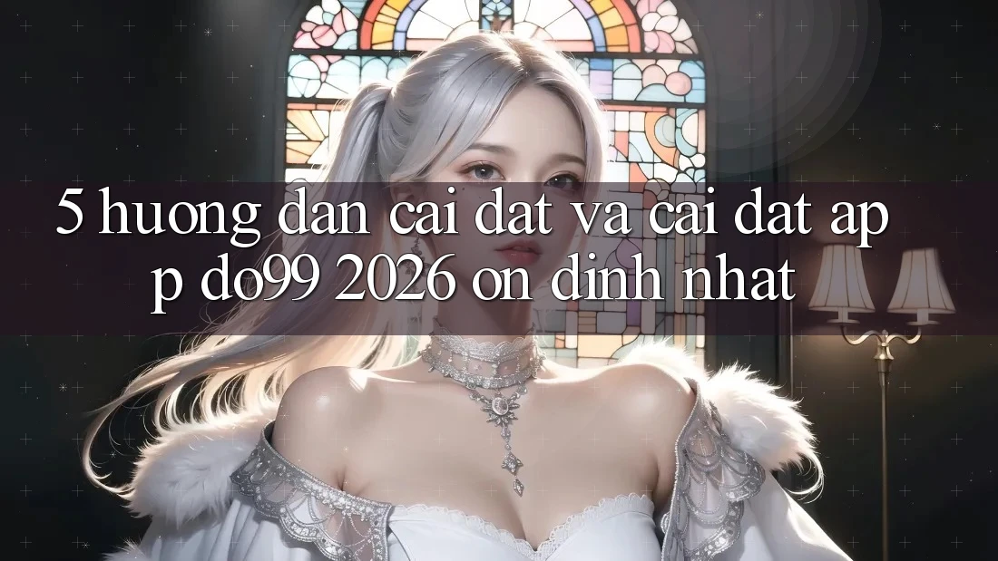 5. Hướng Dẫn Cài đặt Và Cài Đặt App DO99 2026 Ổn định Nhất 5. Hướng Dẫn Cài đặt Và Cài Đặt App DO99 2026 Ổn định Nhất